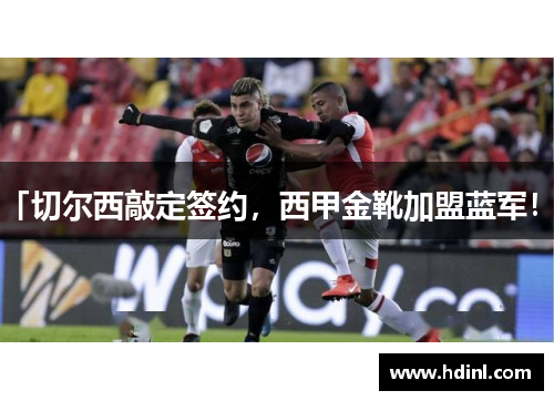 「切尔西敲定签约，西甲金靴加盟蓝军！」